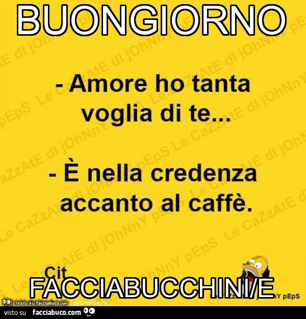 Amore ho tanta voglia di te. È Nella credenza accanto al caffè. Buongiorno facciabucchini/e