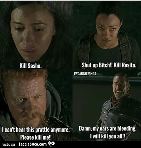 Uccidi Sasha. Zitta sgualdrina. Uccidi Rosita. Uccidi me