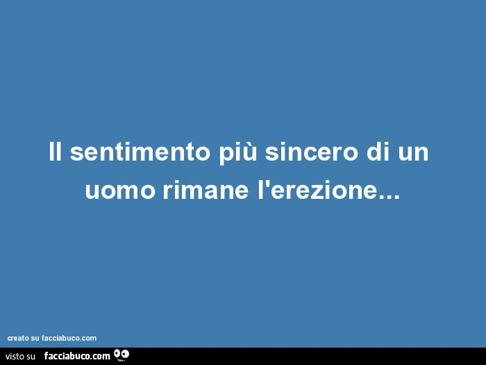 Il sentimento più sincero di un uomo rimane l'erezione