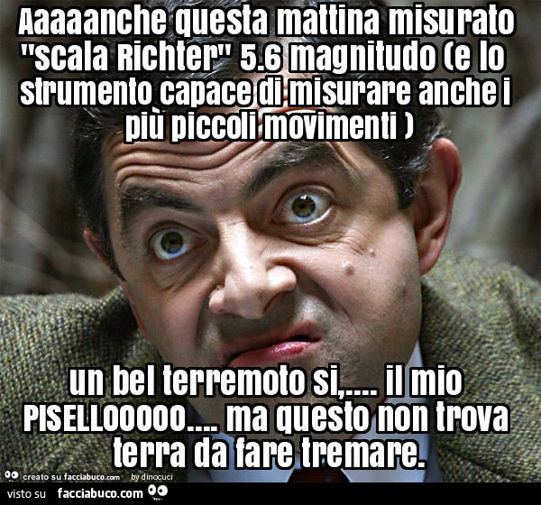 Aaaaanche questa mattina misurato "scala richter" 5. 6 magnitudo (e lo strumento capace di misurare anche i più piccoli movimenti ) un bel terremoto si, &hellip; . Il mio pisellooooo&hellip; . Ma questo non trova terra da fare tremare