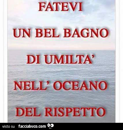 Fatevi un bel bagno dì umiltà nell'oceano del rispetto