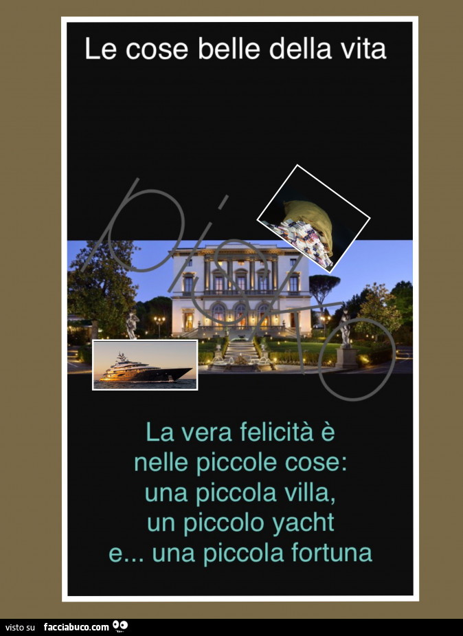 Le cose belle della vita. La vera felicità è nelle piccole cose: una piccola villa, un piccolo yacht e… una piccola fortuna