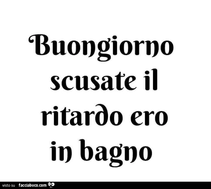 Buongiorno, scusate il ritardo, ero in bagno