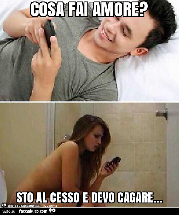 Cosa fai amore? Sto al cesso e devo cagare