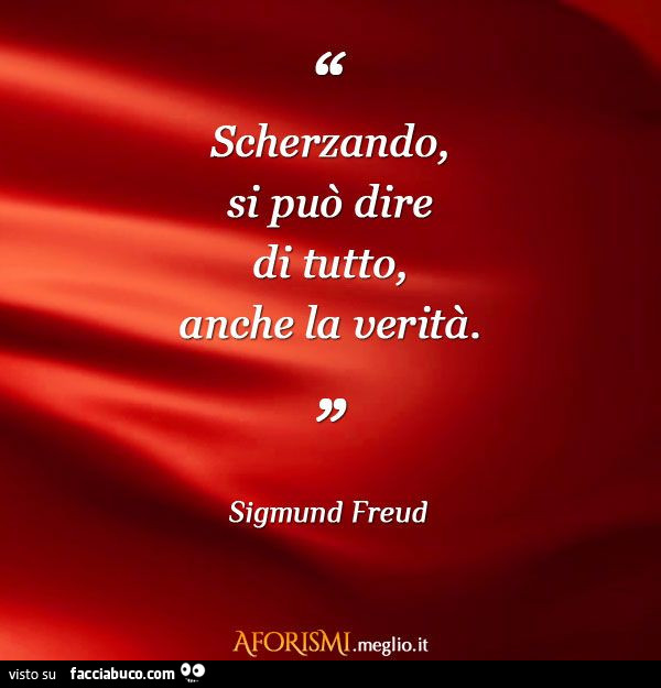 Scherzando si può dire tutto, anche la verità. Sigmund Freud