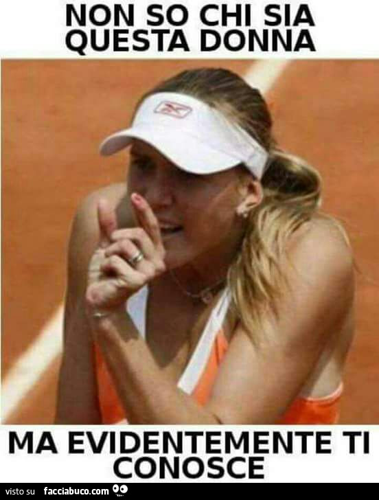 Non so chi sia questa donna ma evidentemente ti conosce