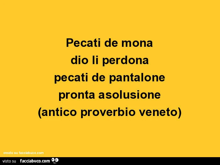 Pecati de mona dio li perdona pecati de pantalone pronta asolusione (antico proverbio veneto)