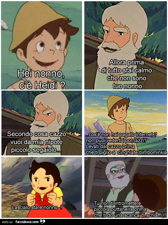 Hei nonno c'è Heidi? Allora prima di tutto stai calmo che non sono tuo nonno. Secondo cosa cazzo vuoi da mia nipote piccolo segaiolo?