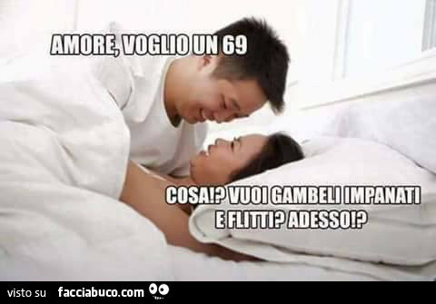 Amore, voglio un 69. Cosa? Vuoi gambeli impanati e adesso?