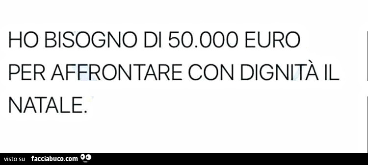 Ho bisogno di 50.000 euro per affrontare con dignità il natale