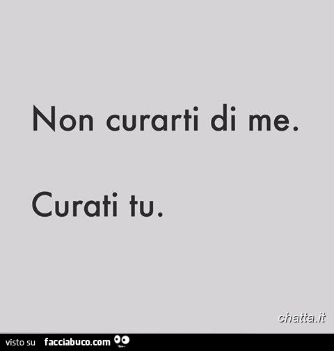 Non curarti di me. Curati tu