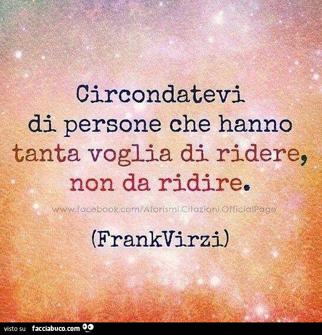 Circondatevi di persone che hanno tanta voglia di ridere, non da ridire