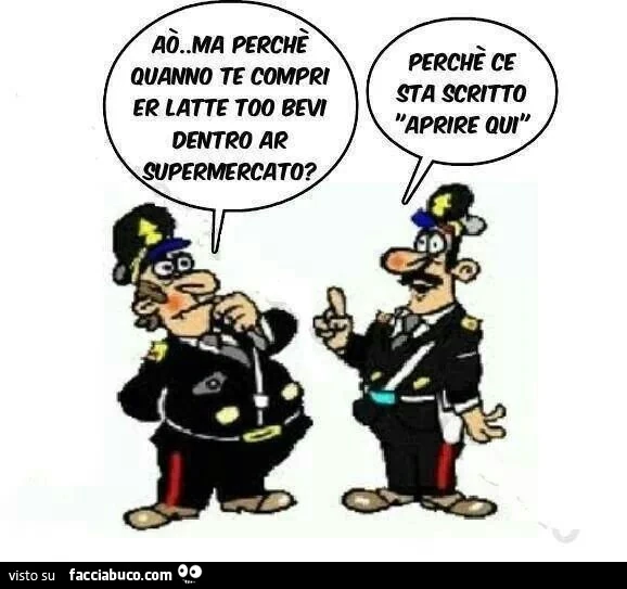 Aò ma perchè quanno te compri er latte to bevi dentro ar supermercato? Perchè ce sta scritto aprire qui