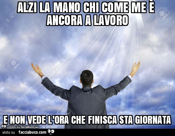 Alzi la mano chi come me è ancora a lavoro e non vede l'ora che finisca sta giornata