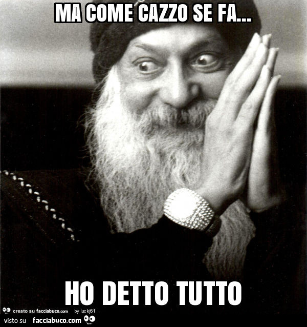 Ma come cazzo se fa… ho detto tutto