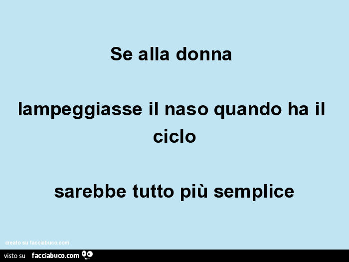 Se alla donna lampeggiasse il naso quando ha il ciclo sarebbe tutto più semplice