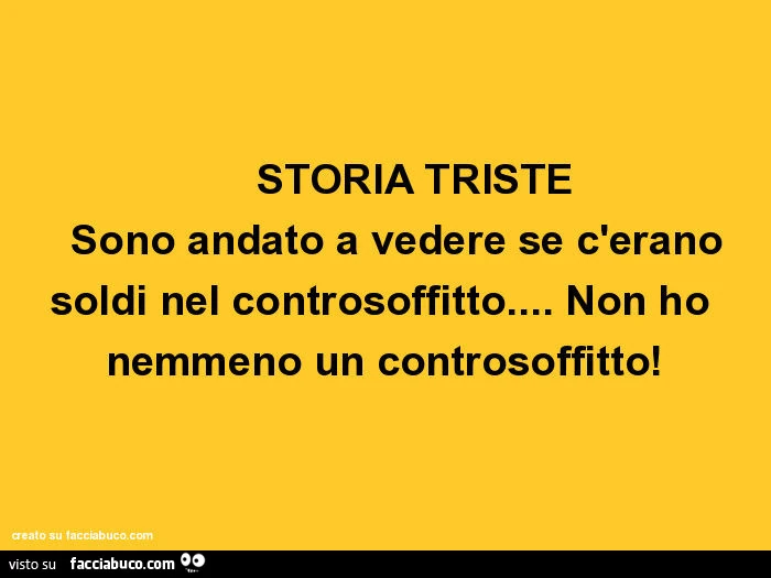 Storia triste sono andato a vedere se c'erano soldi nel controsoffitto&hellip; non ho nemmeno un controsoffitto