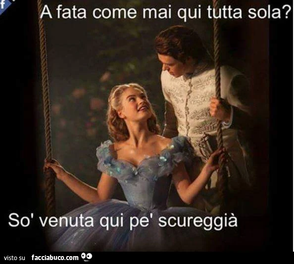 A fata come mai qui tutta sola? Sò venuta qui pè scureggià