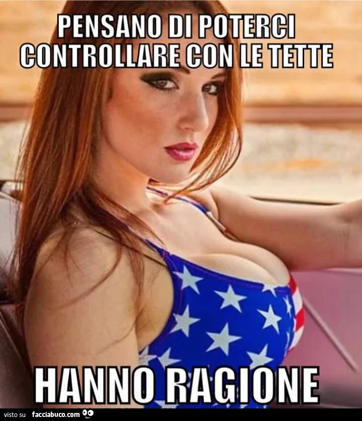 Pensano di poterci controllare con le tette. Hanno ragione