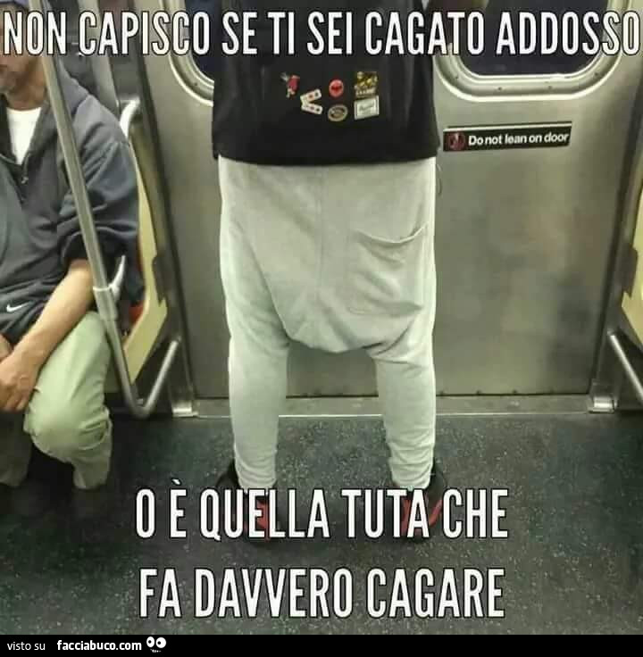 Non capisco se ti sei cagato addosso o è quella tuta che fa davvero cagare