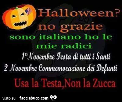 Halloween? No grazie. Sono Italiano ho le mie radici. 1 Novembre festa di tutti i Santi. 2 Novembre Commemorazione dei Defunti. Usa la testa, non la zucca