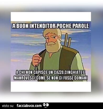 Nonno Heidi: a buon intenditori poche parole. A chi non capisce un cazzo, cinghiate e manrovesci come se non ci fosse domani