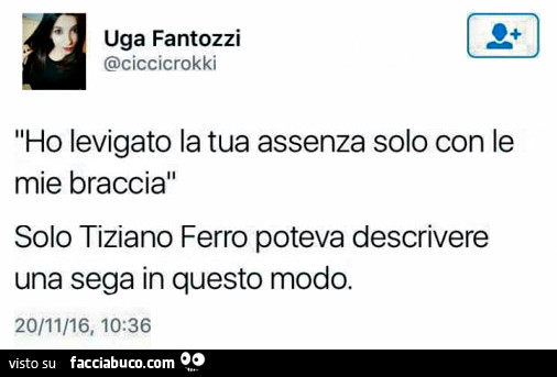 Ho levigato la tua assenza solo con le mie braccia. Solo tiziano ferro poteva descrivere una sega in questo modo