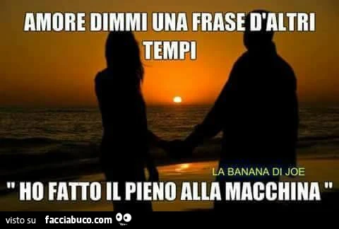 Amore dimmi una frase d'altri tempi. Ho fatto il pieno alla macchina
