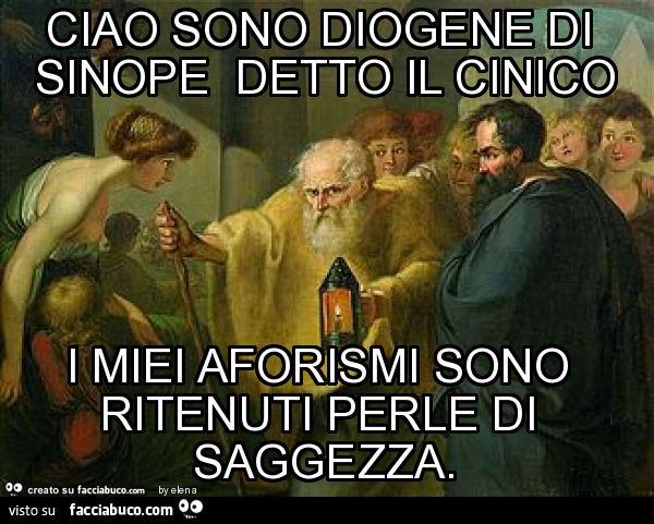 Ciao sono diogene di sinope detto il cinico i miei aforismi sono ritenuti perle di saggezza
