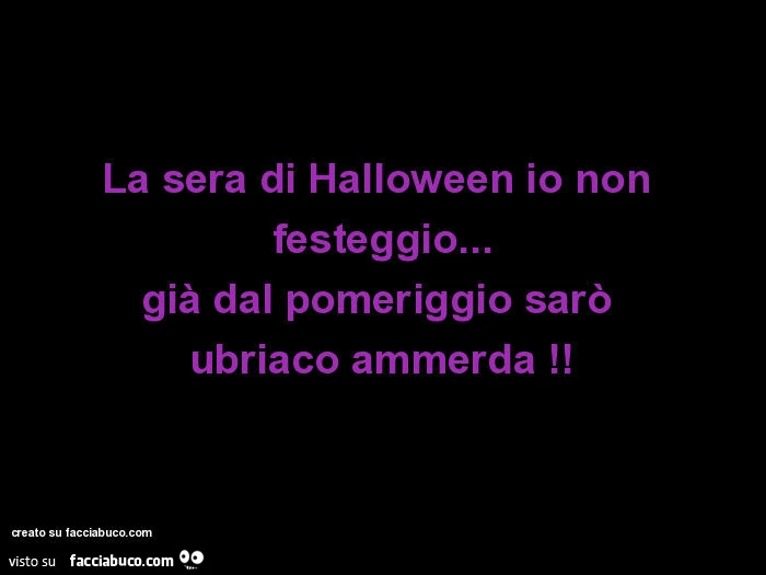 La sera di halloween io non festeggio&hellip; già dal pomeriggio sarò ubriaco ammerda