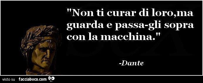 Non ti curar di loro ma guarda e passagli sopra con la macchina