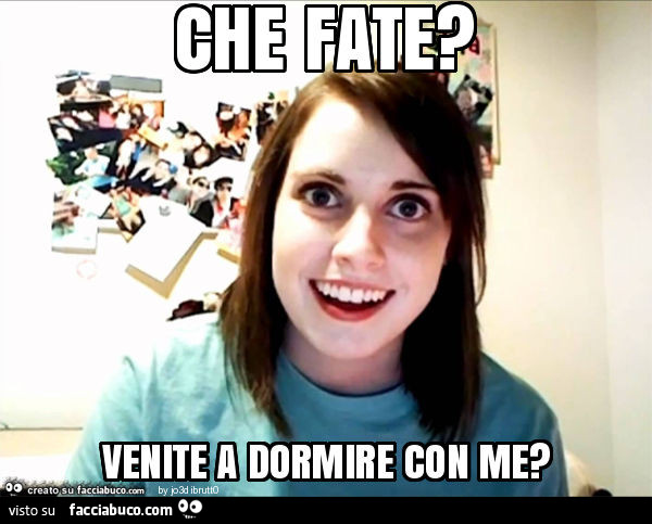 Che fate? Venite a dormire con me?