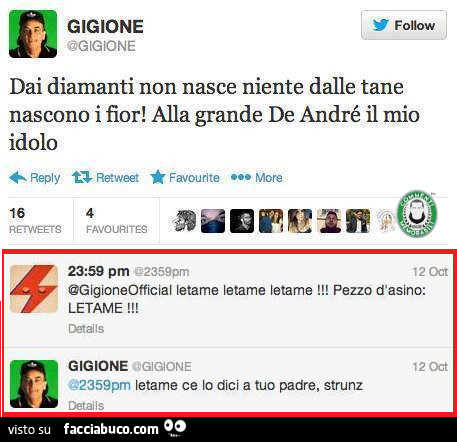 Dai diamanti non nasce niente, dalle tane nascono i fior! Alla grande De Andrè il mio idolo. Letame pezzo d'asino: letame! Letame ce lo dici a tuo padre, strunz