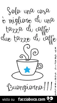 Solo una cosa è migliore di una tazza di caffè: due tazze di caffè. Buongiorno