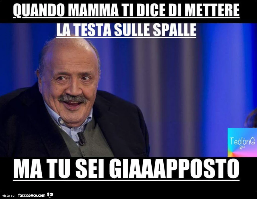 Ouando mamma ti dice di mettere la testa sulle spalle ma tu sei giaaapposto