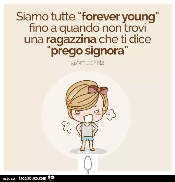 Siamo tutte forever young fino a quando non trovi una ragazzina che ti dice prego signora