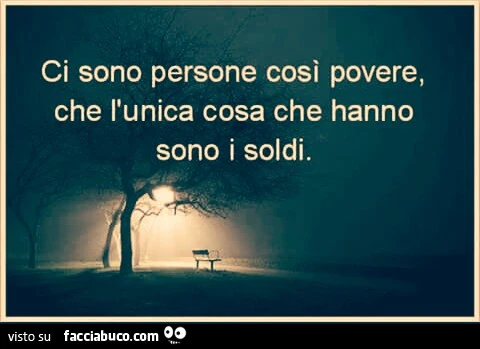 Ci sono persone così povere che l'unica cosa che hanno sono i soldi