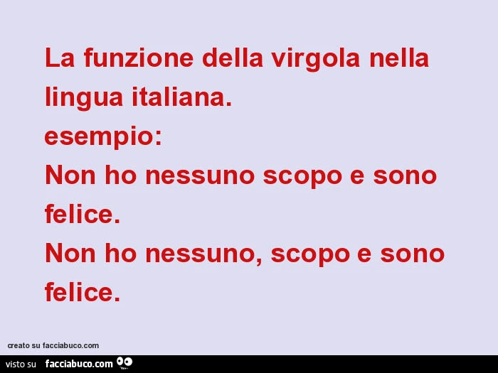 La funzione della virgola nella lingua italiana. Esempio: non ho nessuno scopo e sono felice. Non ho nessuno, scopo e sono felice