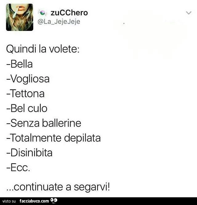 Quindi la volete: bella, vogliosa, tettona, bel culo, senza ballerine, totalmente depilata, disinibita ecc. Continuate a segarvi