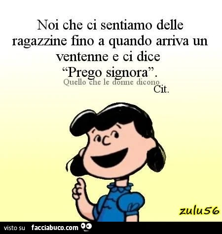 Noi che ci sentiamo delle ragazzine fino a quando arriva un ventenne e ci dice prego signora