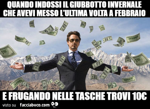 Quando indossi il giubbotto invernale che avevi messo l'ultima volta a Febbraio e frugando nelle tasche trovi 10 €