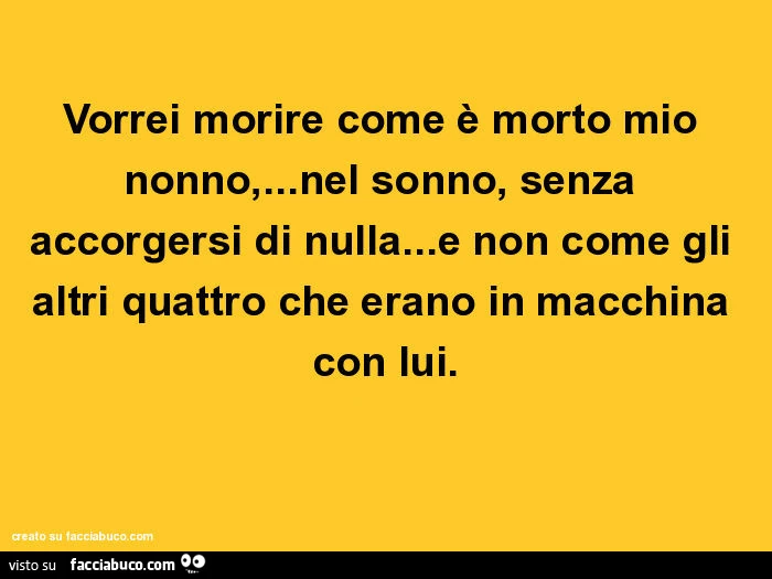 Vorrei morire come è morto mio nonno, &hellip;nel sonno, senza accorgersi di nulla&hellip;e non come gli altri quattro che erano in macchina con lui
