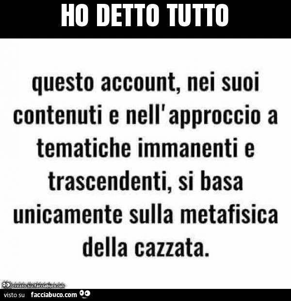 Questo account, nei suoi contenuti e nell'approccio a tematiche immanenti e trascendenti, si basa unicamente sulla metafisica della cazzata