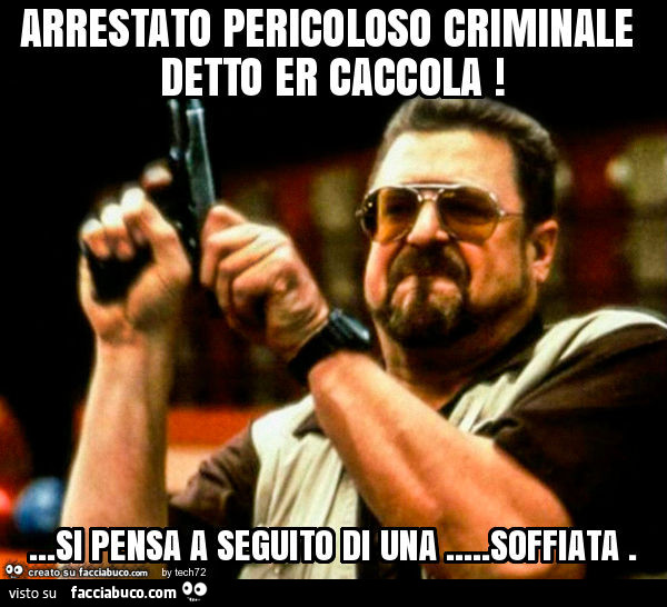 Arrestato pericoloso criminale detto er caccola! … si pensa a seguito di una… soffiata