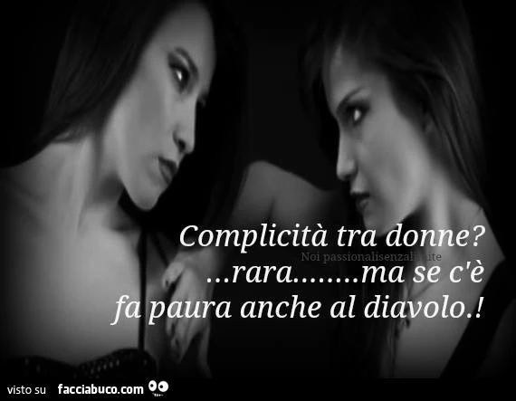 Complicità tra donne? Rara, ma se c'è fa paura anche al diavolo