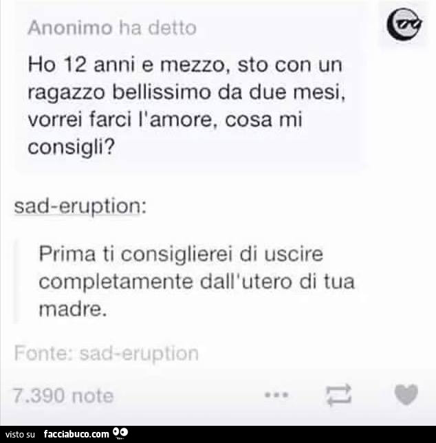 Ho 12 anni e mezzo, sto con un ragazzo bellissimo da due mesi, vorrei farci l'amore, cosa mi consigli? Prima ti consiglierei di uscire completamente dall'utero di tua madre