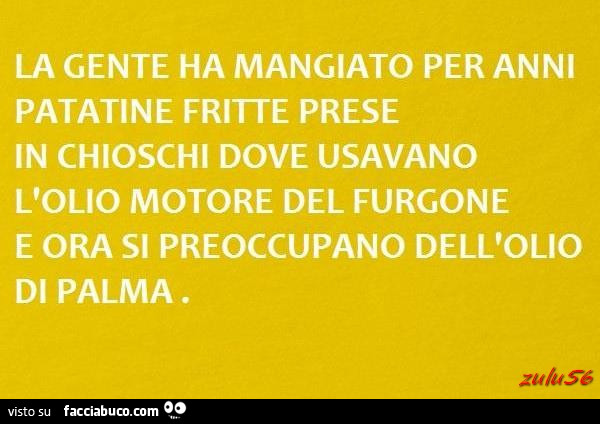 La gente ha mangiato per anni patatine fritte prese in chioschi dove usavano l'olio motore del furgone e ora si preoccupano dell'olio di palma
