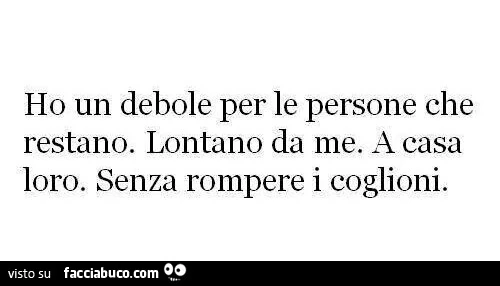 Ho un debole per le persone che restano. Lontano da me. A casa loro. Senza rompere i coglioni