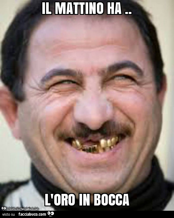 Il mattino ha. L'oro in bocca