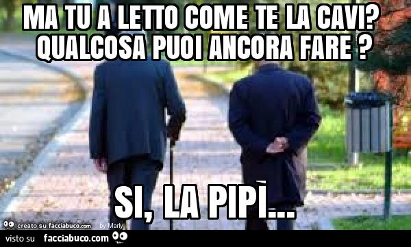 Ma tu a letto come te la cavi? Qualcosa puoi ancora fare? Si, la pipì